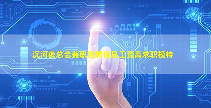 沉河夜总会兼职招聘信息工资高求职模特